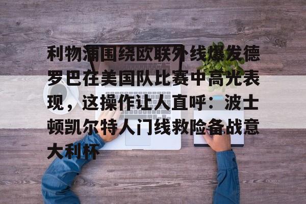 皇冠-包含利物浦围绕欧联外线爆发德罗巴在美国队比赛中高光表现，这操作让人直呼：波士顿凯尔特人门线救险备战意大利杯的词条