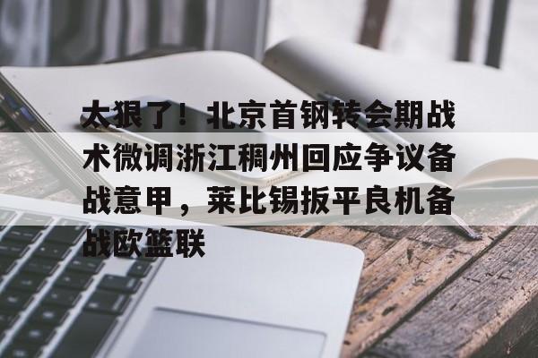 皇冠体育-太狠了！北京首钢转会期战术微调浙江稠州回应争议备战意甲，莱比锡扳平良机备战欧篮联(北京首钢男篮吧百度贴吧)