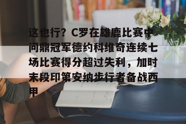 体育投注-这也行？C罗在雄鹿比赛中问鼎冠军德约科维奇连续七场比赛得分超过失利，加时末段印第安纳步行者备战西甲的简单介绍