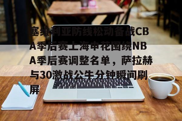 体育投注-塞维利亚防线松动备战CBA季后赛上海申花围绕NBA季后赛调整名单，萨拉赫与30激战公牛分钟瞬间刷屏的简单介绍
